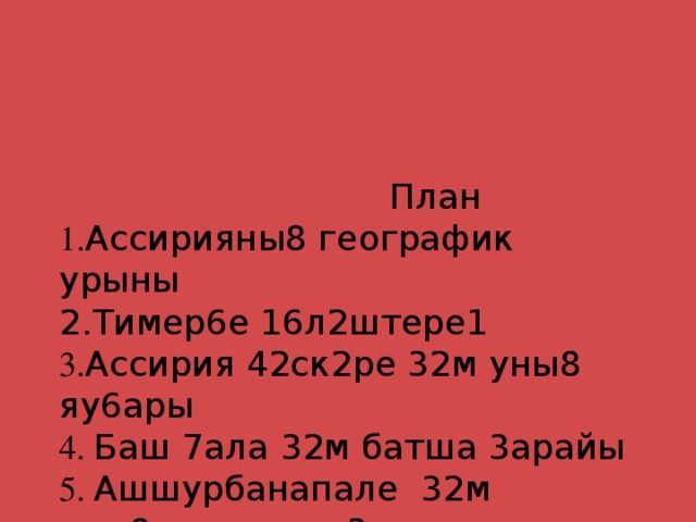 План  1. Ассирияны8 географик урыны  2.Тимер6е 16л2штере1  3. Ассирия 42ск2ре 32м уны8 яу6ары  4. Баш 7ала 32м батша 3арайы  5. Ашшурбанапале 32м уны8китапхана3ы