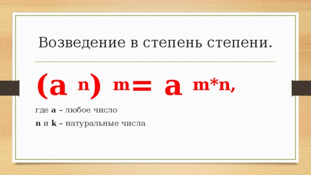 Возведение в степень степени. (а  n ) m = a m * n , где  а  – любое число n  и  k  – натуральные числа