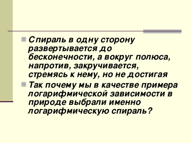 Спираль в одну сторону развертывается до бесконечности, а вокруг полюса, напротив, закручивается, стремясь к нему, но не достигая Так почему мы в качестве примера логарифмической зависимости в природе выбрали именно логарифмическую спираль?