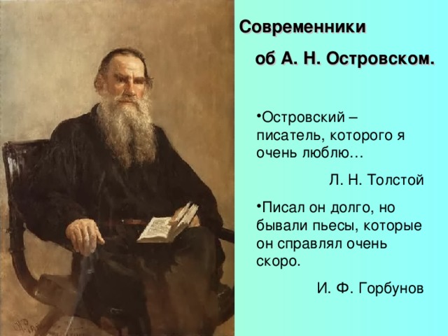 Современники об А. Н. Островском. Островский – писатель, которого я очень люблю… Л. Н. Толстой Писал он долго, но бывали пьесы, которые он справлял очень скоро. И. Ф. Горбунов