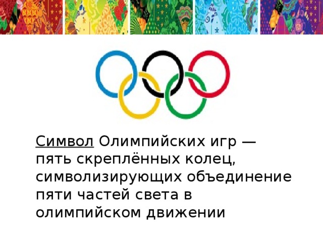 Символ  Олимпийских игр — пять скреплённых колец, символизирующих объединение пяти частей света в олимпийском движении