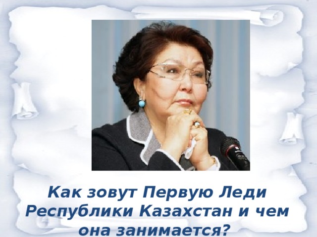 Как зовут Первую Леди Республики Казахстан и чем она занимается?