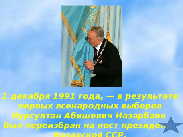 1 декабря 1991 года, — в результате первых всенародных выборов Нурсултан Абишевич Назарбаев был переизбран на пост президента Казахской ССР.