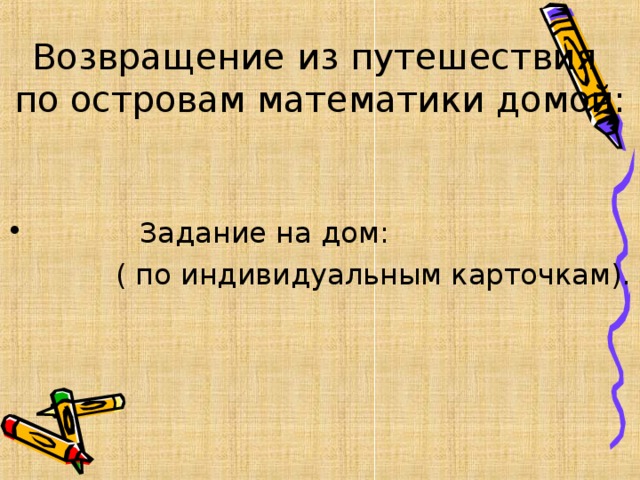 Возвращение из путешествия  по островам математики домой:  Задание на дом:  ( по индивидуальным карточкам).