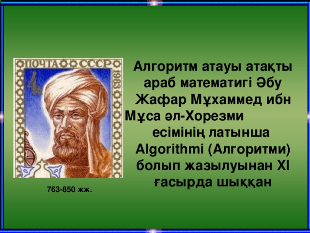 Алгоритм атауы атақты араб математигі Әбу Жафар Мұхаммед ибн Мұса әл-Хорезми есімінің латынша Algorithmi (Алгоритми) болып жазылуынан XI ғасырда шыққан  763-850 жж.