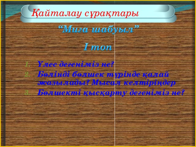 Қайталау сұрақтары Үлес дегеніміз не? Бөлінді бөлшек түрінде қалай жазылады? Мысал келтіріңдер Бөлшекті қысқарту дегеніміз не?