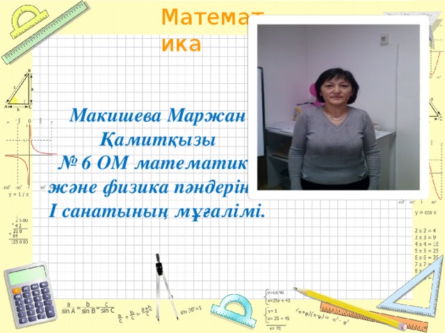 Макишева Маржан Қамитқызы  № 6 ОМ математика және физика пәндерінің I санатының мұғалімі.