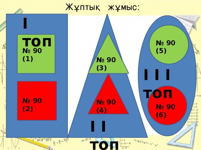 Жұптық жұмыс: I топ № 90 (5) № 90 (1) № 90 (3) I I I топ № 90 (2) № 90 (4) № 90 (6) I I топ