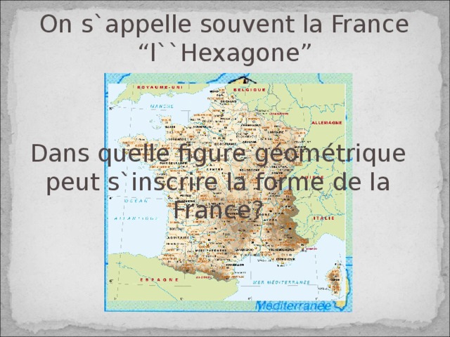 On s`appelle souvent la France “l``Hexagone” Dans quelle figure géométrique peut s`inscrire la forme de la France?