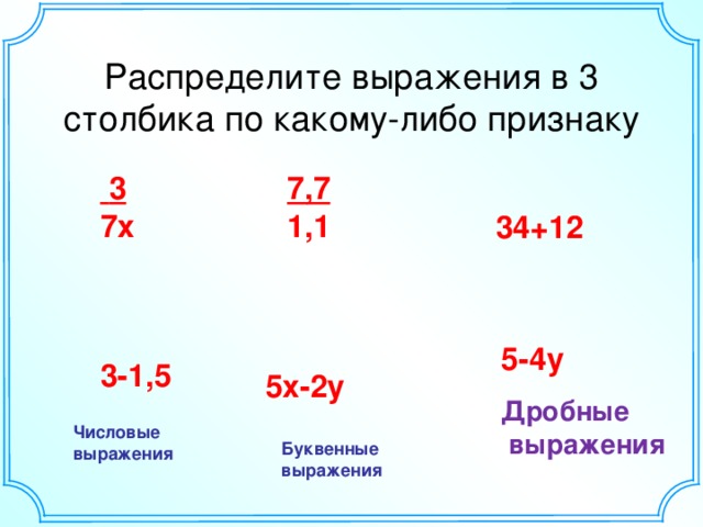 Распределите выражения в 3 столбика по какому-либо признаку 7,7 1,1  3 7х 34+12 5-4у 3-1,5 5х-2у Дробные  выражения Числовые выражения Буквенные выражения