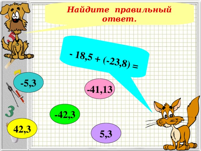 - 18,5 + (-23,8) = Найдите правильный ответ. -5,3 -41,13 -42,3 42,3 5,3