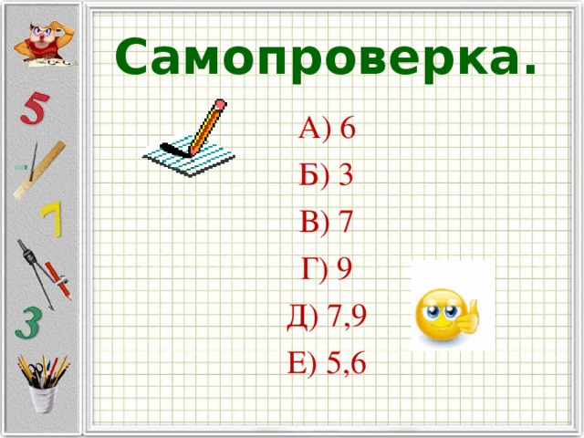 Самопроверка. А) 6 Б) 3 В) 7 Г) 9 Д) 7,9 Е) 5,6