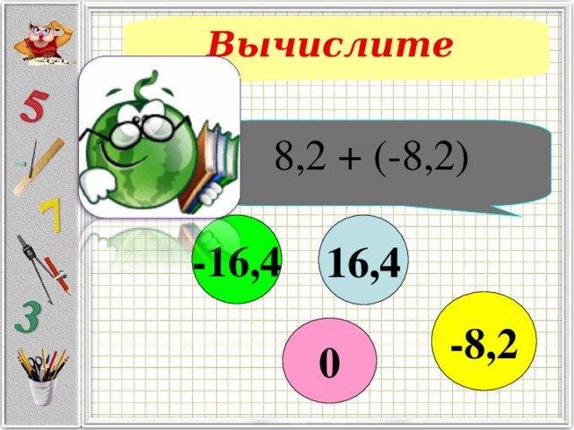 Вычислите 8,2 + (-8,2) 16,4 -16,4 -8,2 0