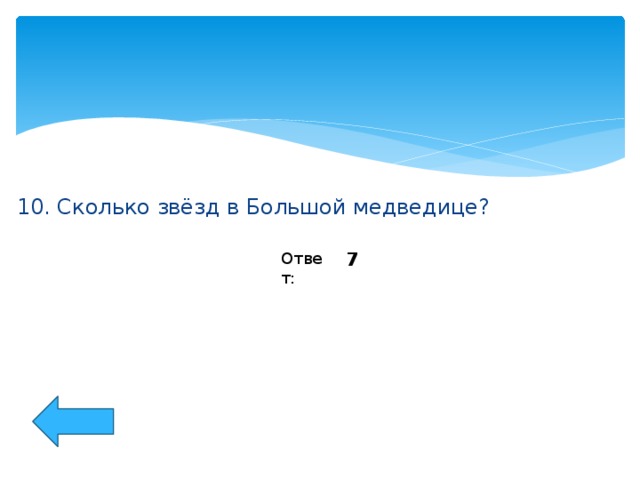 10. Сколько звёзд в Большой медведице? 7 Ответ: