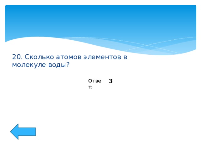 20. Сколько атомов элементов в молекуле воды? 3 Ответ: