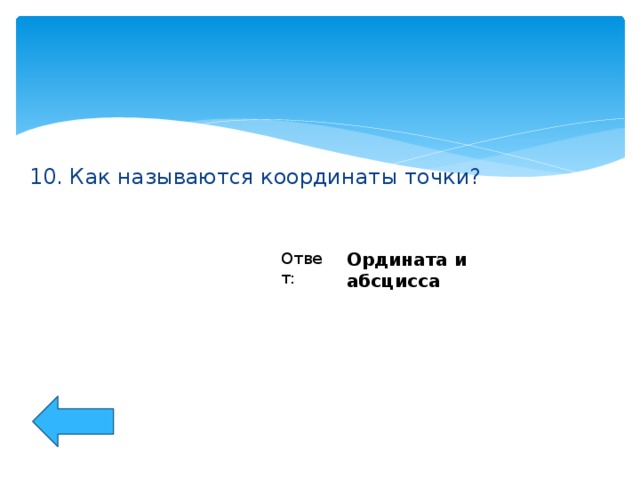 10. Как называются координаты точки? Ответ: Ордината и абсцисса