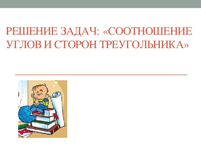 Решение задач: «Соотношение углов и сторон треугольника»