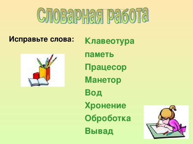 Исправьте слова: Клавеотура  паметь  Працесор  Манетор  Вод  Хронение  Оброботка  Вывад