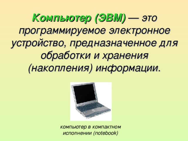 Компьютер (ЭВМ) — это программируемое электронное устройство, предназначенное для обработки и хранения (накопления) информации. компьютер в компактном исполнении (notebook)