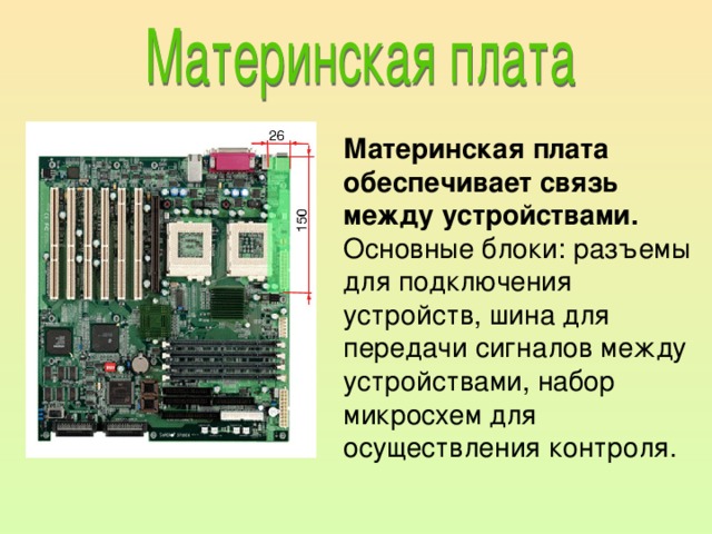 Материнская плата обеспечивает связь между устройствами. Основные блоки: разъемы для подключения устройств, шина для передачи сигналов между устройствами, набор микросхем для осуществления контроля.