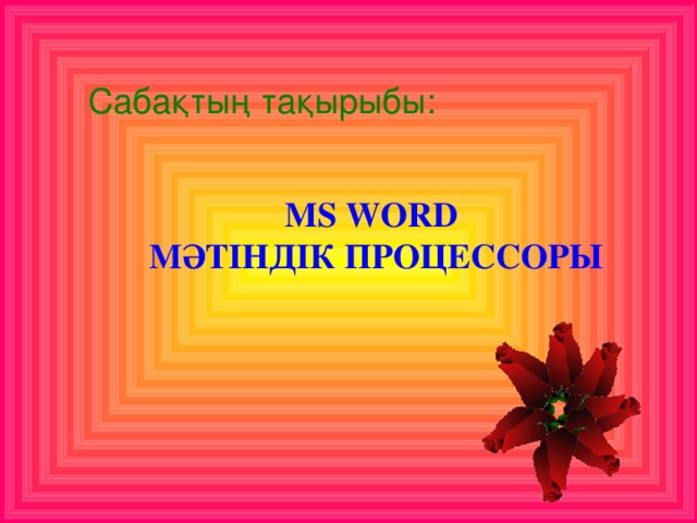 Сабақтың тақырыбы:  MS WORD МӘТІНДІК ПРОЦЕССОРЫ