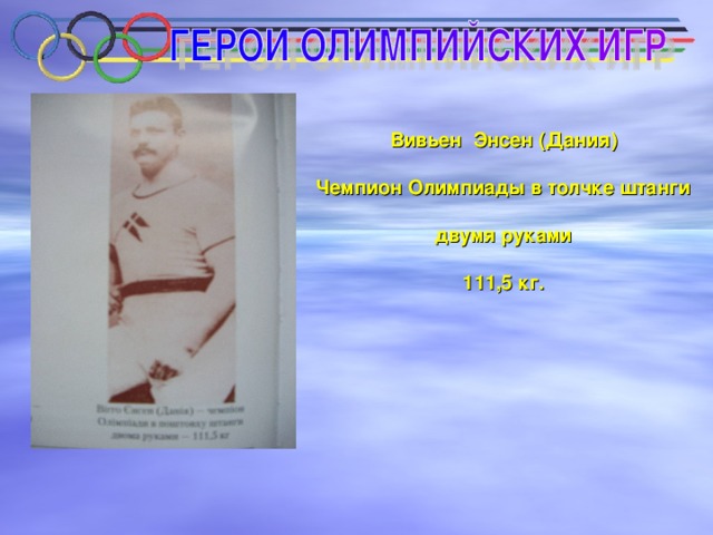 Вивьен Энсен (Дания)  Чемпион Олимпиады в толчке штанги  двумя руками  111,5 кг.