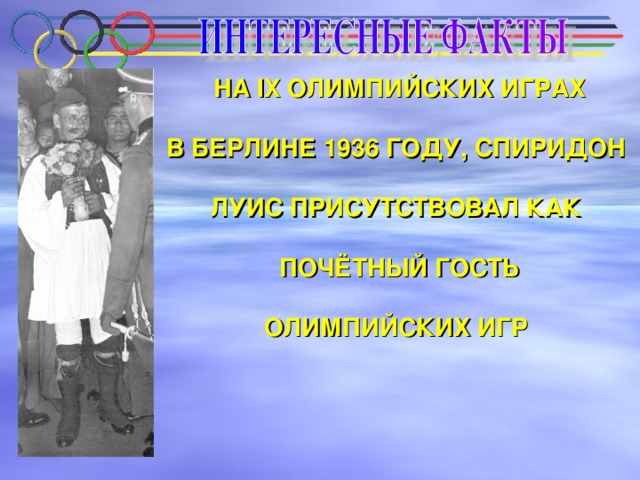 НА IX ОЛИМПИЙСКИХ ИГРАХ  В БЕРЛИНЕ 1936 ГОДУ, СПИРИДОН  ЛУИС ПРИСУТСТВОВАЛ КАК  ПОЧЁТНЫЙ ГОСТЬ  ОЛИМПИЙСКИХ ИГР