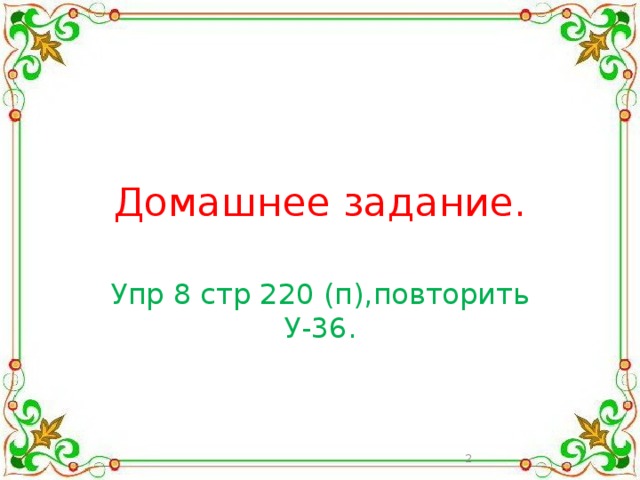 Домашнее задание. Упр 8 стр 220 (п),повторить У-36.