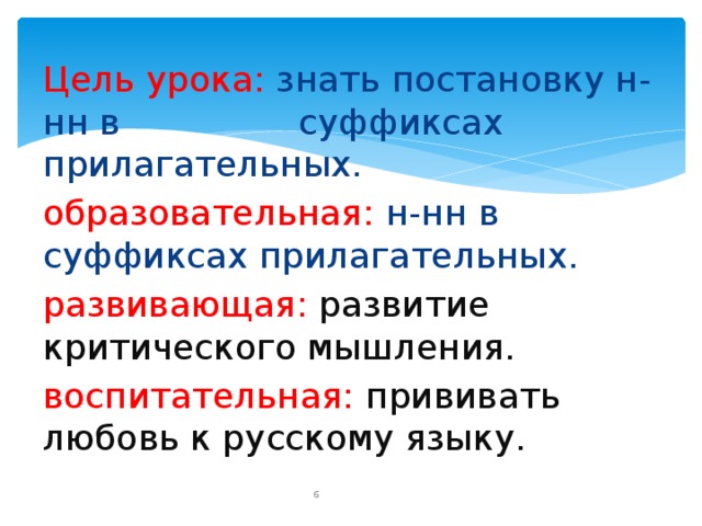 Цель урока: знать постановку н-нн в суффиксах прилагательных. образовательная: н-нн в суффиксах прилагательных. развивающая: развитие критического мышления. воспитательная: прививать любовь к русскому языку.