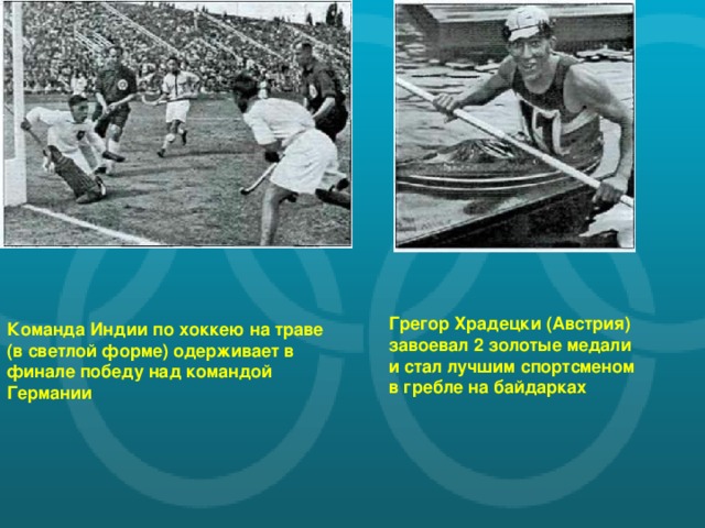 Грегор Храдецки (Австрия) завоевал 2 золотые медали и стал лучшим спортсменом в гребле на байдарках Команда Индии по хоккею на траве (в светлой форме) одерживает в финале победу над командой Германии
