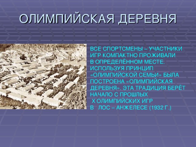 ВСЕ СПОРТСМЕНЫ – УЧАСТНИКИ ИГР КОМПАКТНО ПРОЖИВАЛИ В ОПРЕДЕЛЁННОМ МЕСТЕ. ИСПОЛЬЗУЯ ПРИНЦИП «ОЛИМПИЙСКОЙ СЕМЬИ» БЫЛА ПОСТРОЕНА «ОЛИМПИЙСКАЯ ДЕРЕВНЯ». ЭТА ТРАДИЦИЯ БЕРЁТ НАЧАЛО С ПРОШЛЫХ  X ОЛИМПИЙСКИХ ИГР В ЛОС – АНЖЕЛЕСЕ (1932 Г.)