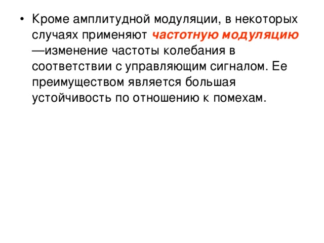 Кроме амплитудной модуляции, в некоторых случаях применяют частотную модуляцию — изменение частоты колебания в соответствии с управляющим сигналом. Ее преимуществом является большая устойчивость по отношению к помехам.