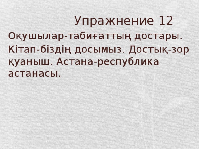 Упражнение 12 Оқушылар-табиғаттың достары. Кітап-біздің досымыз. Достық-зор қуаныш. Астана-республика астанасы.