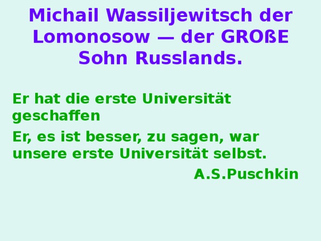 Michail Wassiljewitsch der Lomonosow — der GROßE Sohn Russlands . Er hat die erste Universität geschaffen Er, es ist besser, zu sagen, war unsere erste Universität selbst. A.S.Puschkin