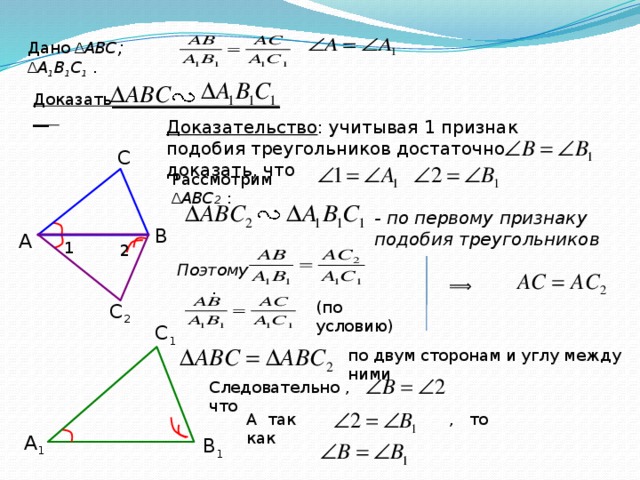 Дано  ∆ АВС ; ∆ А 1 В 1 С 1 .  Доказать_______________________ Доказательство : учитывая 1 признак подобия треугольников достаточно доказать, что С Рассмотрим ∆ АВС 2 : - по первому признаку подобия треугольников B А 1 2 Поэтому . ⟹ (по условию) С 2 С 1 по двум сторонам и углу между ними Следовательно ,что А так как  , то А 1 B 1