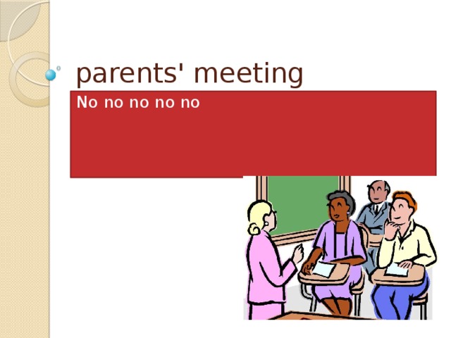 parents' meeting No no no no no