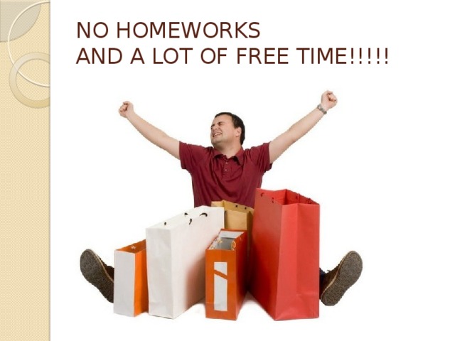 NO HOMEWORKS  AND A LOT OF FREE TIME!!!!!