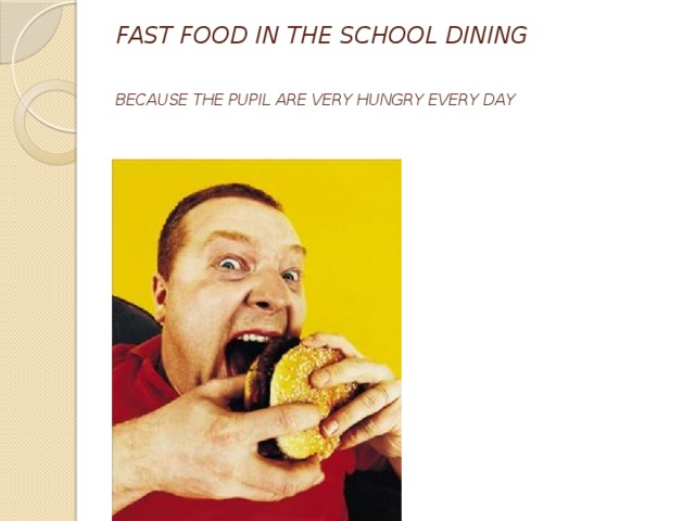 FAST FOOD IN THE SCHOOL DINING   BECAUSE THE PUPIL ARE VERY HUNGRY EVERY DAY