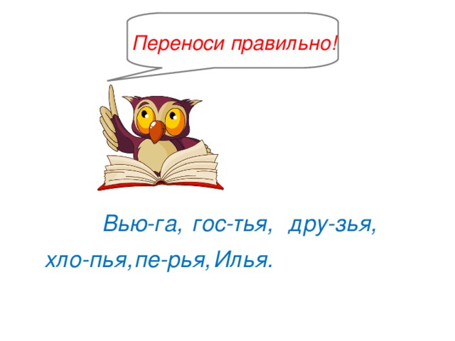 Переноси правильно! Вью-га, гос-тья, дру-зья, хло-пья, Илья. пе-рья,