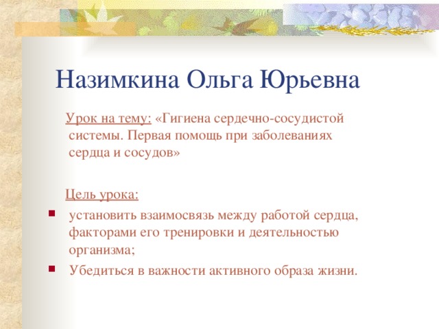 Назимкина Ольга Юрьевна  Урок на тему: «Гигиена сердечно-сосудистой системы. Первая помощь при заболеваниях сердца и сосудов»  Цель урока: