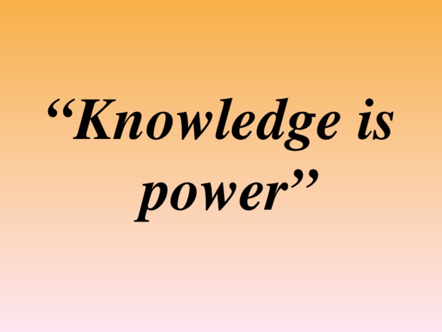 “ Knowledge is power”