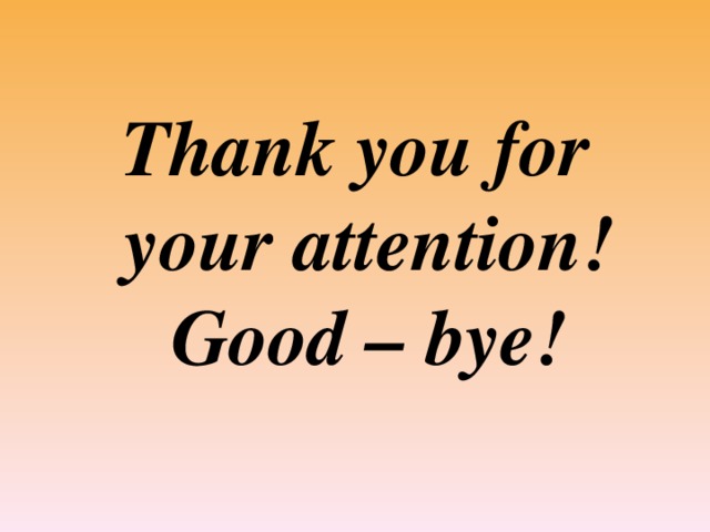 Thank you for your attention! Good – bye!