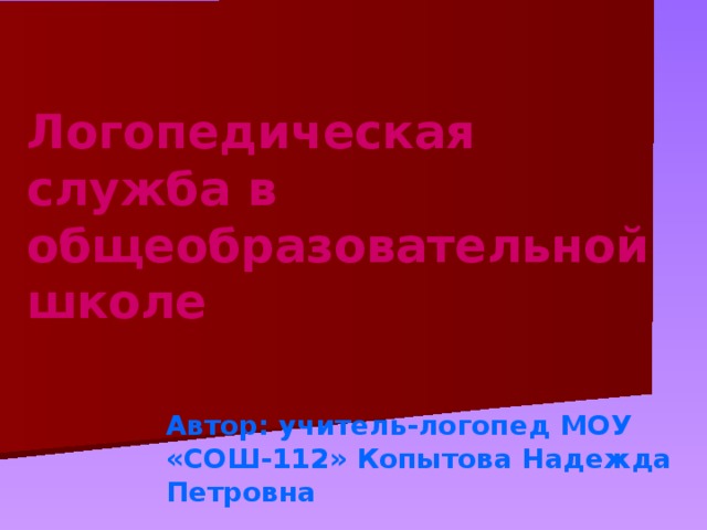 Логопедическая служба в общеобразовательной школе Автор: учитель-логопед МОУ «СОШ-112» Копытова Надежда Петровна