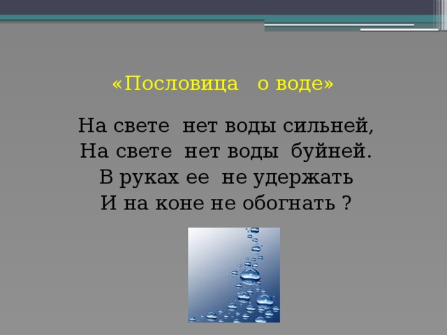 «Пословица о воде» На свете нет воды сильней, На свете нет воды буйней. В руках ее не удержать И на коне не обогнать ?