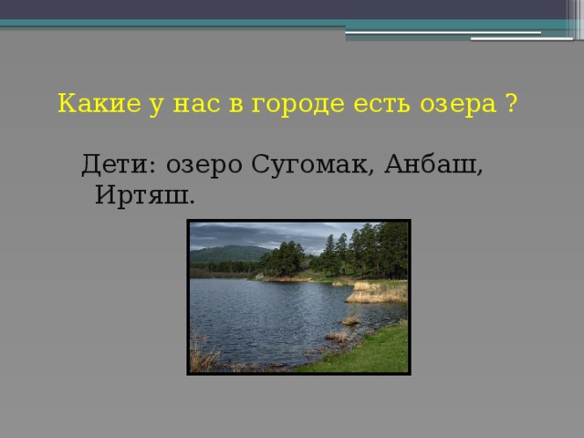 Какие у нас в городе есть озера ? Дети: озеро Сугомак, Анбаш, Иртяш.