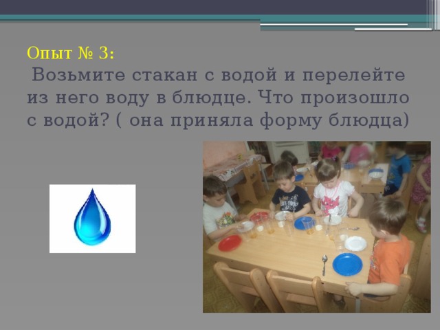 Опыт № 3:   Возьмите стакан с водой и перелейте из него воду в блюдце. Что произошло с водой? ( она приняла форму блюдца)