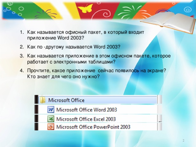 Как называется офисный пакет, в который входит приложение Word 2003 ? Как по -другому называется Word 2003? Как называется приложение в этом офисном пакете, которое работает с электронными таблицами? Прочтите, какое приложение сейчас появилось на экране? Кто знает для чего оно нужно?