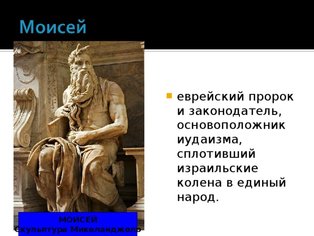 еврейский пророк и законодатель, основоположник иудаизма, сплотивший израильские колена в единый народ.