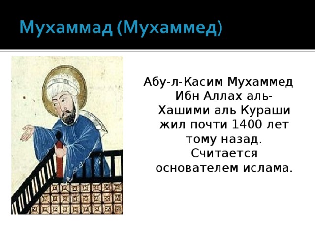 Абу-л-Касим Мухаммед Ибн Аллах аль-Хашими аль Кураши жил почти 1400 лет тому назад. Считается основателем ислама.