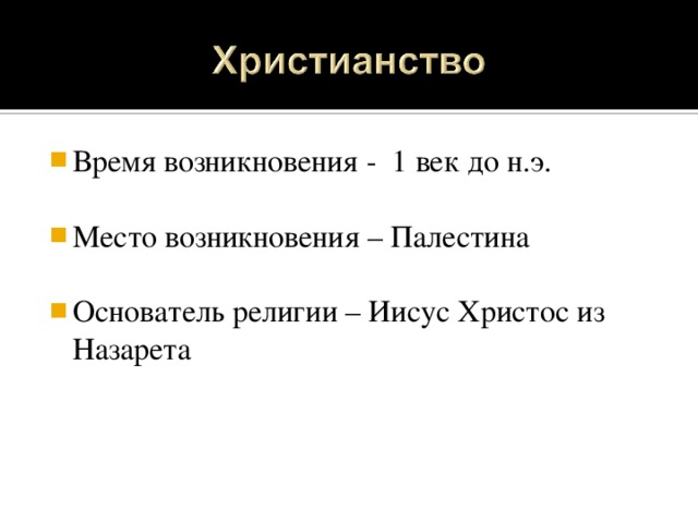 Время возникновения - 1 век до н.э.  Место возникновения – Палестина  Основатель религии – Иисус Христос из Назарета